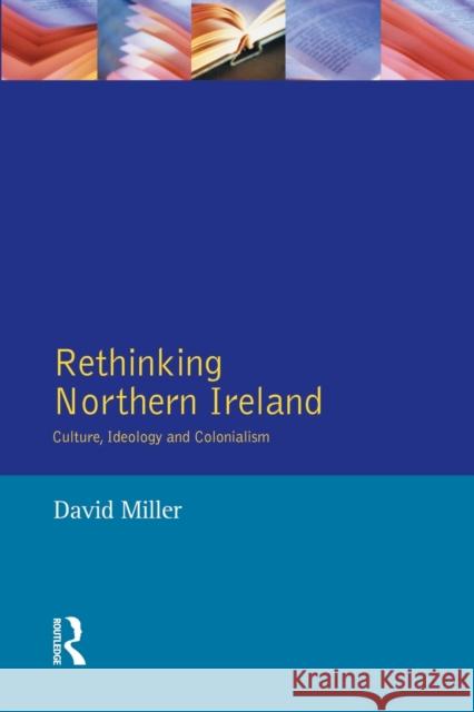 Rethinking Northern Ireland: Culture, Ideology and Colonialism Miller, David 9780582302877 Taylor and Francis