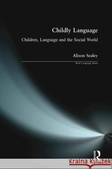 Childly Language: Children, Language and the Social World Sealey, Alison 9780582307803