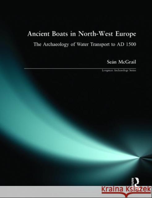 Ancient Boats in North-West Europe: The Archaeology of Water Transport to Ad 1500 McGrail, Sean 9780582319752 Longman Publishing Group