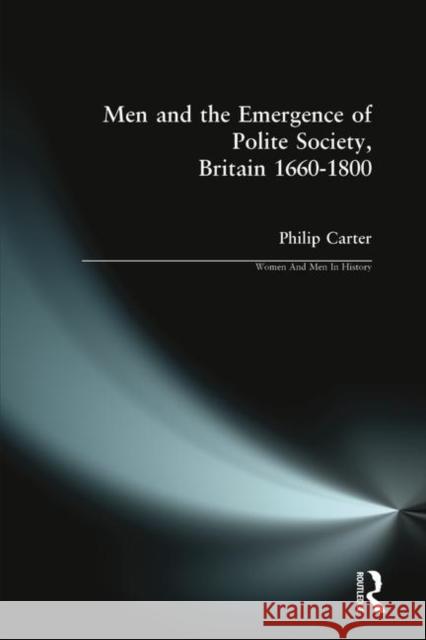 Men and the Emergence of Polite Society, Britain 1660-1800 Philip Carter 9780582319875