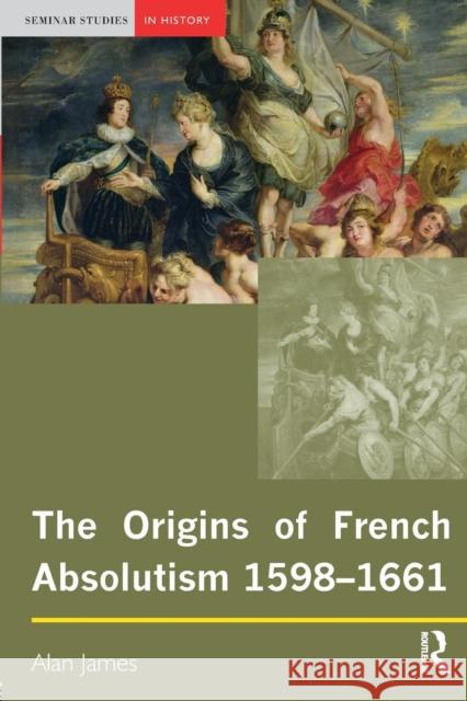 The Origins of French Absolutism, 1598-1661 Alan James 9780582369009