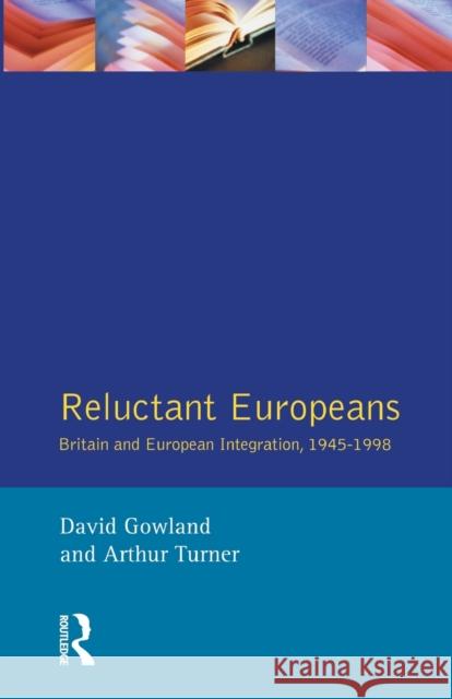 Reluctant Europeans: Britain and European Integration 1945-1998 Gowland, David 9780582369566 Taylor and Francis