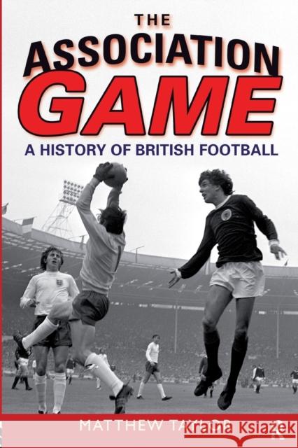 The Association Game: A History of British Football Taylor, Matthew 9780582505964