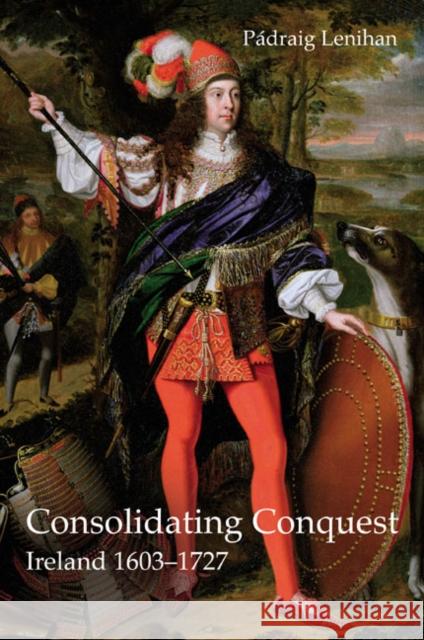 Consolidating Conquest: Ireland 1603-1727 Lenihan, Padraig 9780582772175