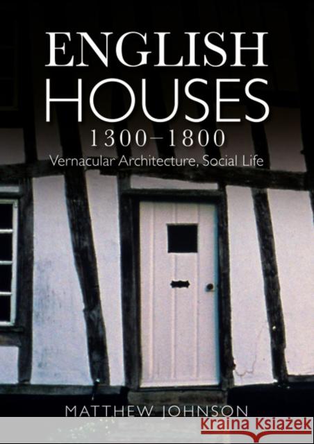 English Houses 1300-1800: Vernacular Architecture, Social Life Johnson, Matthew H. 9780582772182 Taylor & Francis Ltd