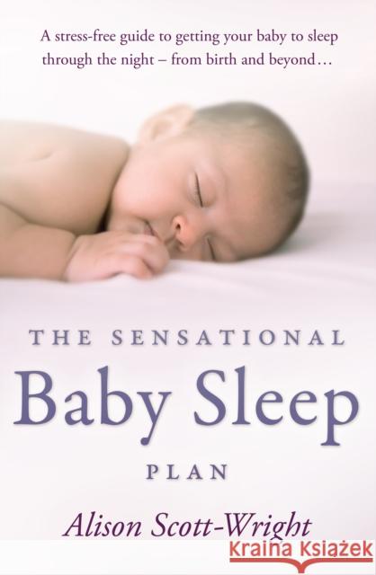 The Sensational Baby Sleep Plan: a practical guide to sleep-rich and stress-free parenting from recognised sleep guru Alison Scott-Wright Alison Scott-Wright 9780593062814
