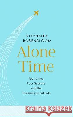 Alone Time Four seasons, four cities and the pleasures of solitude Rosenbloom, Stephanie 9780593076767