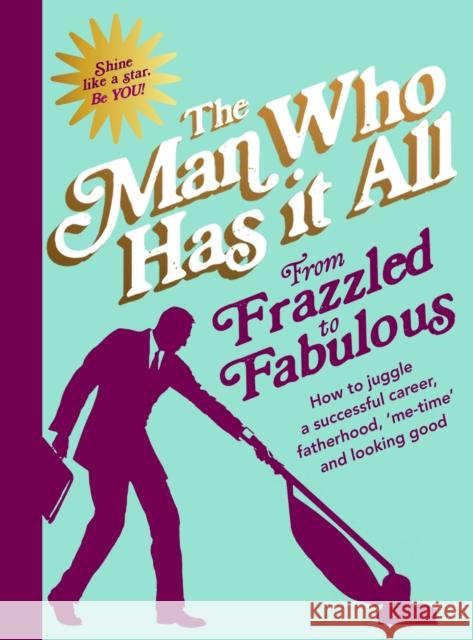 From Frazzled to Fabulous How to Juggle a Successful Career, Fatherhood, 'Me-Time' and Looking Good Man Who Has It All 9780593077863 