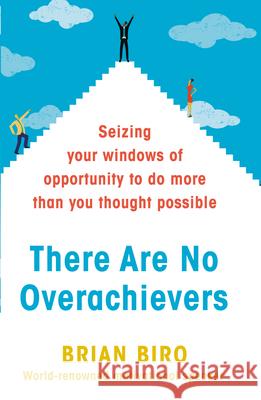 There are No Overachievers Seizing Your Windows of Opportunity to Do More Than You Thought Possible Biro, Brian D. 9780593077924
