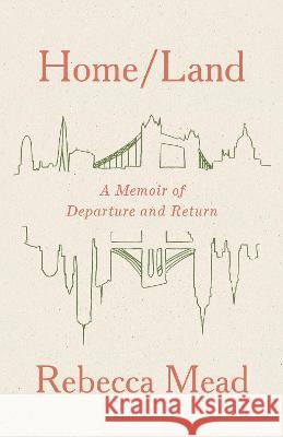 Home/Land: A Memoir of Departure and Return Rebecca Mead 9780593081242