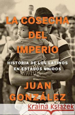 La Cosecha del Imperio. Historia de Los Latinos En Estados Unidos / Harvest of E Mpire Juan Gonzalez 9780593081556