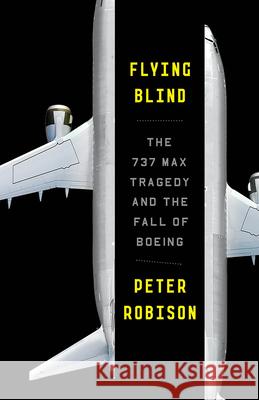 Flying Blind: The 737 MAX Tragedy and the Fall of Boeing Peter Robison 9780593082515 Random House USA Inc