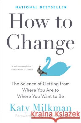 How to Change: The Science of Getting from Where You Are to Where You Want to Be Milkman, Katy 9780593083758 Portfolio