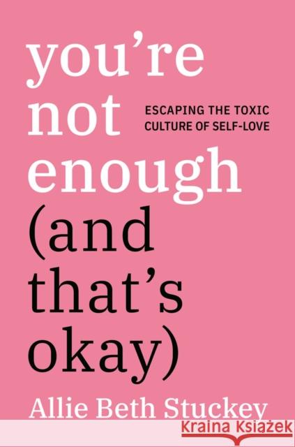 You're Not Enough (and That's Okay): Escaping the Toxic Culture of Self-Love Stuckey, Allie Beth 9780593083840 Sentinel