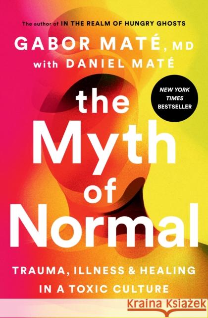 The Myth of Normal: Trauma, Illness, and Healing in a Toxic Culture Gabor, M.D. Mate 9780593083888