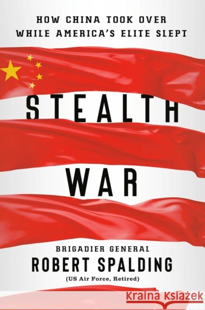 Stealth War: How China Took Over While America's Elite Slept Robert Spalding 9780593084342 Penguin Putnam Inc