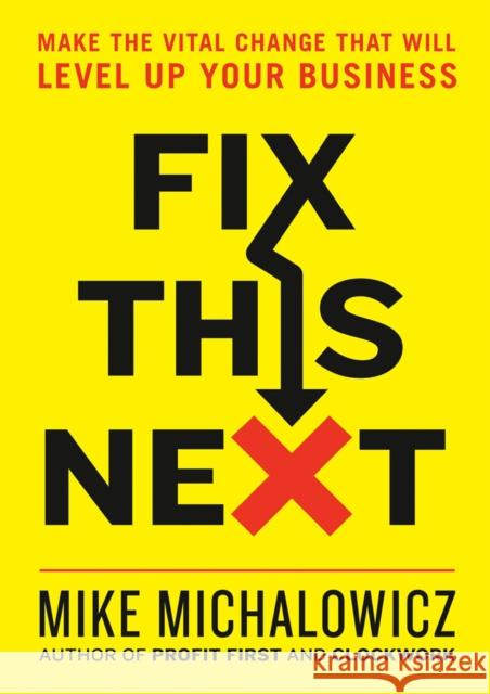 Fix This Next: Make the Vital Change That Will Level Up Your Business Mike Michalowicz 9780593084410 Penguin Putnam Inc
