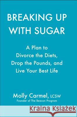 Breaking Up with Sugar: Divorce the Diets, Drop the Pounds, and Live Your Best Life Carmel, Molly 9780593086162