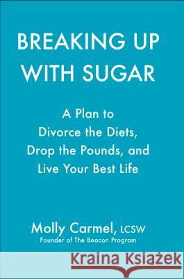 Breaking Up with Sugar: Divorce the Diets, Drop the Pounds, and Live Your Best Life Carmel, Molly 9780593086162 Avery Publishing Group