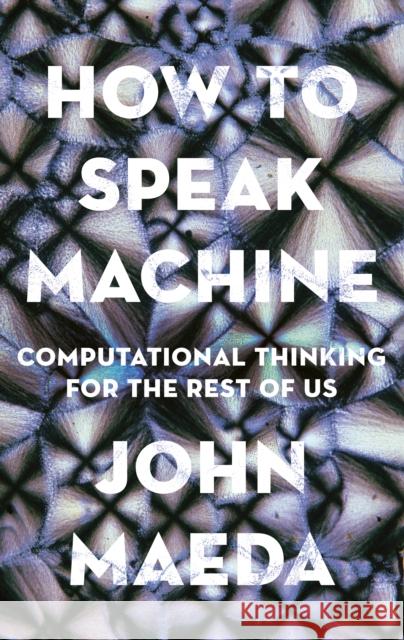 How to Speak Machine: Computational Thinking for the Rest of Us John Maeda 9780593086322