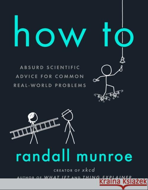 How To: Absurd Scientific Advice for Common Real-World Problems Randall Munroe 9780593086377 Riverhead Books