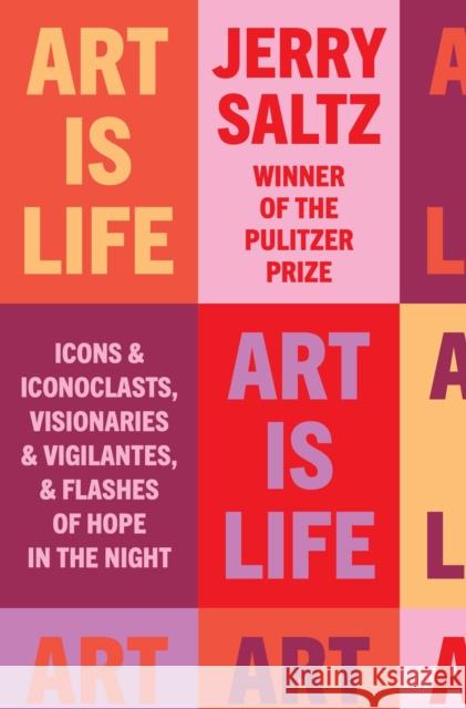 Art Is Life: Icons and Iconoclasts, Visionaries and Vigilantes, and Flashes of Hope in the Night Jerry Saltz 9780593086490 Riverhead Books