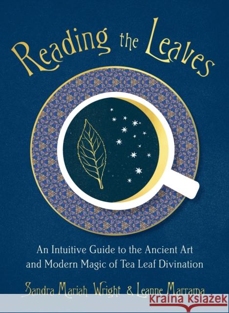 Reading the Leaves: An Intuitive Guide to the Ancient Art and Modern Magic of Tea Leaf Divination Sandra Mariah Wright Leanne Marrama 9780593086551