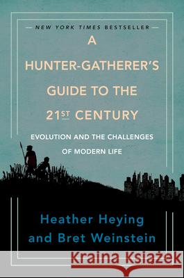 A Hunter-Gatherer's Guide to the 21st Century: Evolution and the Challenges of Modern Life Heather Heying Bret Weinstein 9780593086889 Portfolio