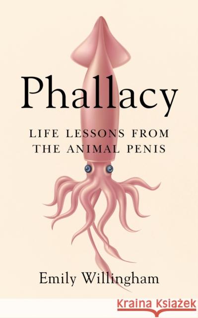 Phallacy: Life Lessons from the Animal Penis Emily Willingham 9780593087176