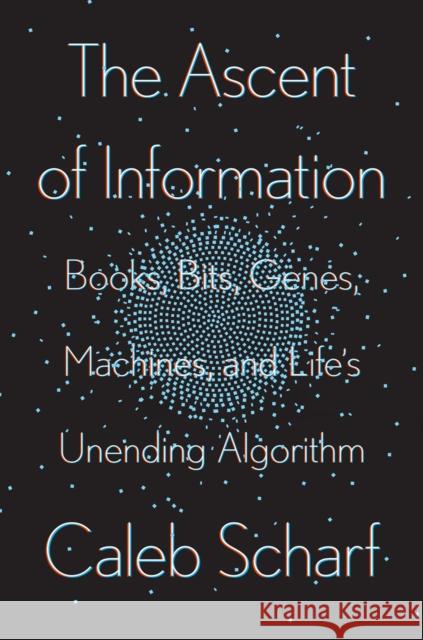 The Ascent Of Information: Books, Bits, Genes, Machines, and Life's Unending Algorithm Caleb Scharf 9780593087244 Penguin Putnam Inc
