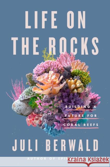 Life on the Rocks: Building a Future for Coral Reefs Berwald, Juli 9780593087305 Riverhead Books