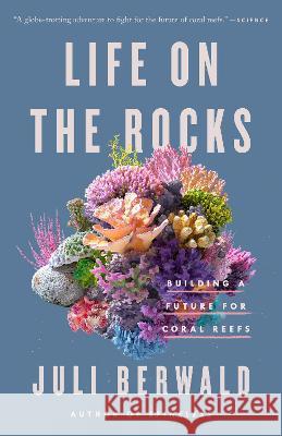Life on the Rocks: Building a Future for Coral Reefs Juli Berwald 9780593087312 Riverhead Books