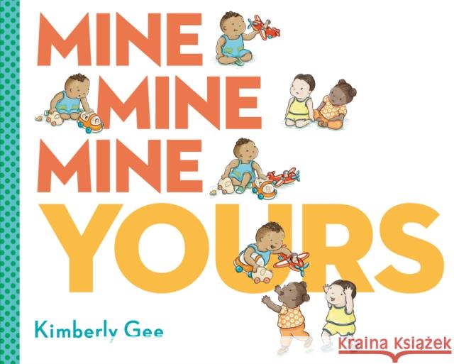 Mine, Mine, Mine, Yours! Kimberly Gee Kimberly Gee 9780593112403 G.P. Putnam's Sons Books for Young Readers