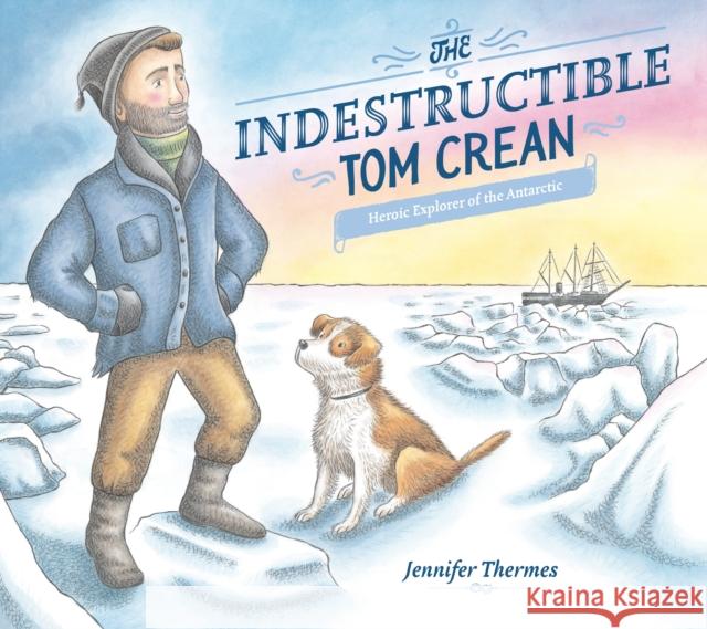 The Indestructible Tom Crean: Heroic Explorer of the Antarctic Jennifer Thermes Jennifer Thermes 9780593117729 Viking Books for Young Readers