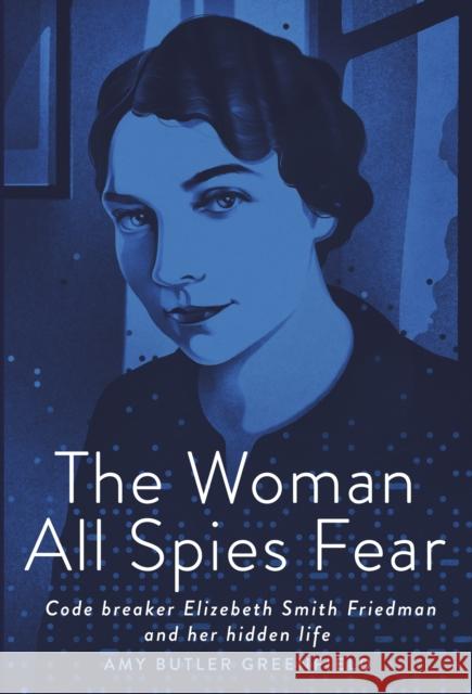 The Woman All Spies Fear: Code Breaker Elizebeth Smith Friedman and Her Hidden Life Amy Butler Greenfield 9780593127193 Random House Studio