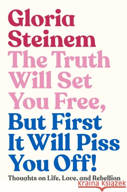 The Truth Will Set You Free, But First It Will Piss You Off!: Thoughts on Life, Love, and Rebellion Steinem, Gloria 9780593132685 Random House