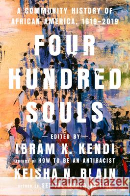 Four Hundred Souls: A Community History of African America, 1619-2019 Ibram X. Kendi Keisha N. Blain 9780593134047 One World