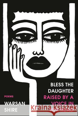 Bless the Daughter Raised by a Voice in Her Head: Poems Warsan Shire 9780593134351 Random House USA Inc