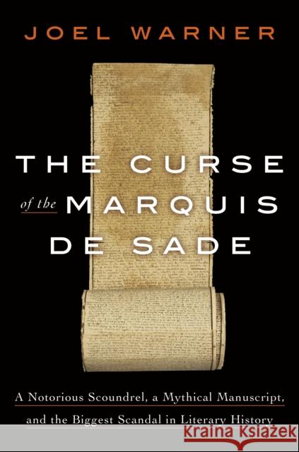 The Curse of the Marquis de Sade: A Notorious Scoundrel, a Mythical Manuscript, and the Biggest Scandal in Literary History Joel Warner 9780593135686 Random House USA Inc