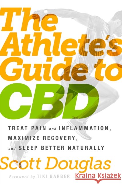 The Athlete's Guide to CBD: Treat Pain and Inflammation, Maximize Recovery, and Sleep Better Naturally Scott Douglas 9780593135808