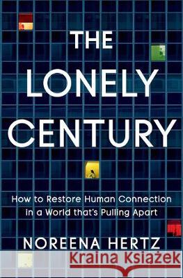 The Lonely Century: How to Restore Human Connection in a World That's Pulling Apart Hertz, Noreena 9780593135839