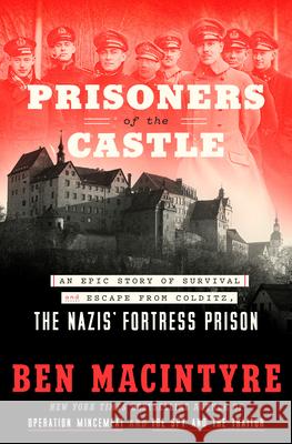 Prisoners of the Castle: An Epic Story of Survival and Escape from Colditz, the Nazis' Fortress Prison Ben Macintyre 9780593136331 Crown Publishing Group (NY)