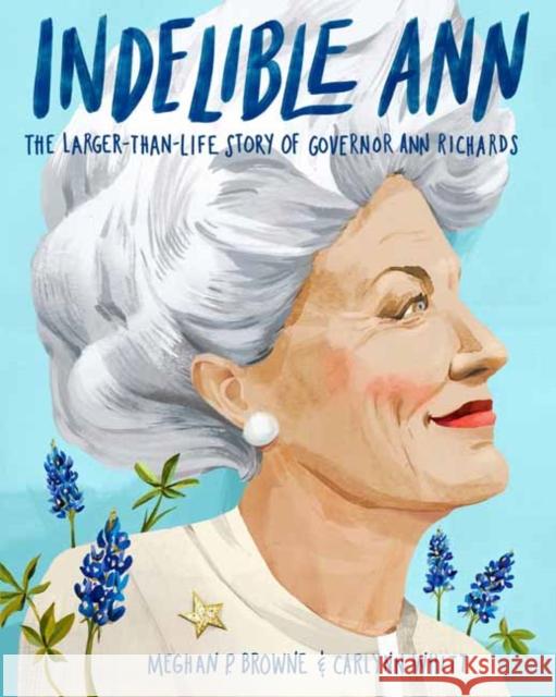 Indelible Ann: The Larger-Than-Life Story of Governor Ann Richards Meghan P. Browne Carlynn Whitt 9780593173275 Random House Studio