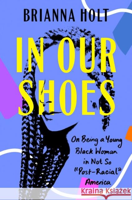 In Our Shoes: On Being a Young Black Woman in Not-So Post-Racial America Holt, Brianna 9780593186398 Penguin Putnam Inc