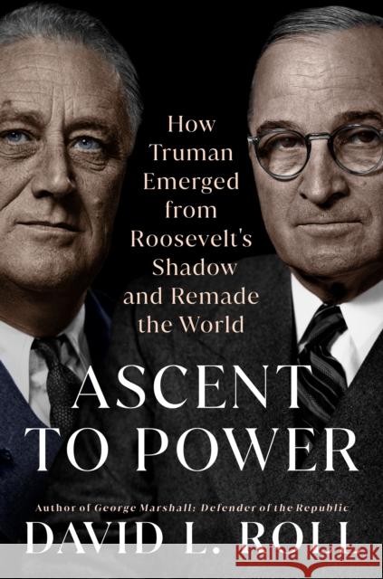 Ascent To Power: How Truman Emerged from Roosevelt's Shadow and Remade the World David L. Roll 9780593186442 