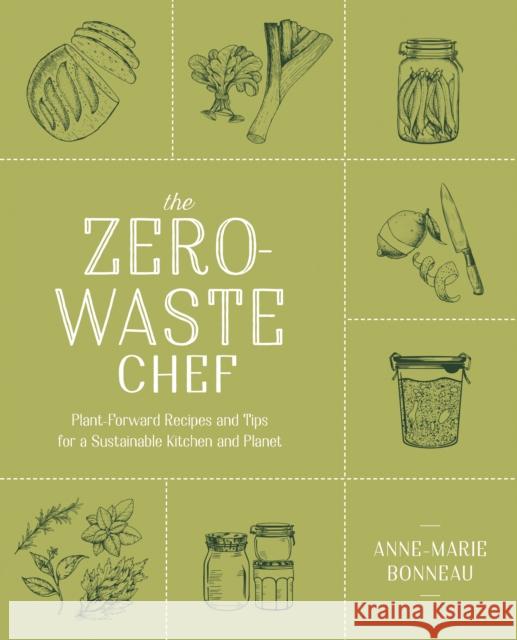 The Zero-Waste Chef: Plant-Forward Recipes and Tips for a Sustainable Kitchen and Planet Anne-Marie Bonneau 9780593188774 Penguin Putnam Inc