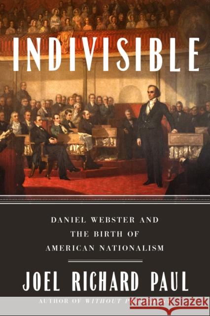 Indivisible: Daniel Webster and the Birth of American Nationalism Joel Richard Paul 9780593189047 Riverhead Books