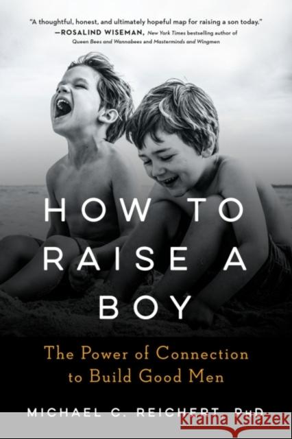 How to Raise a Boy: The Power of Connection to Build Good Men Michael C. Reichert 9780593189085 Penguin Putnam Inc