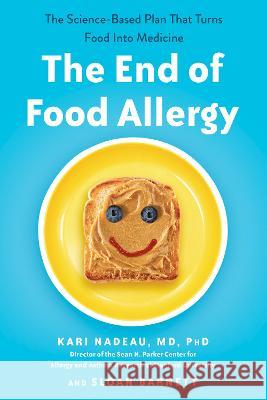 The End of Food Allergy: The Science-Based Plan That Turns Food into Medicine Kari Nadeau, MD, PhD, Sloan Barnett 9780593189535 Penguin Young Readers