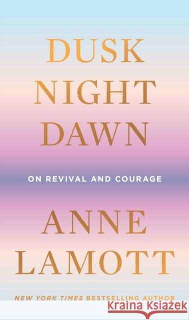 Dusk, Night, Dawn: On Revival and Courage Lamott, Anne 9780593189696 Riverhead Books